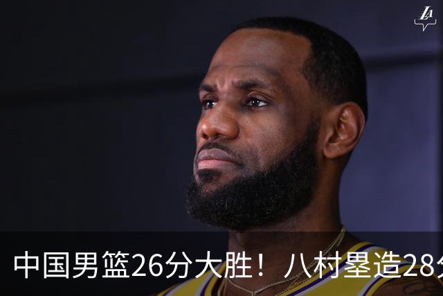 中国男篮26分大胜！八村塁造28分惨案！F组排名更新