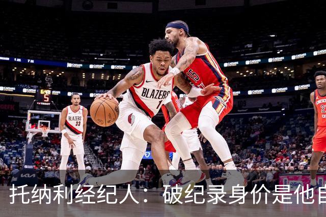 托纳利经纪人：破纪录身价是他自己挣来的；英超就是足球界的NBA
