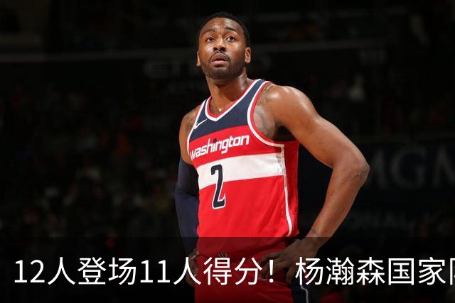 12人登场11人得分！杨瀚森国家队最佳一役 中国男篮83:57卡塔尔！